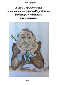 Жизнь и приключения мэра славного города Абсурдинска Велимира Луноликова и его команды