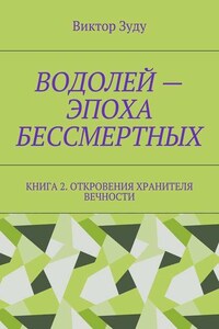 Водолей – эпоха бессмертных. Книга 2. Откровения Хранителя Вечности