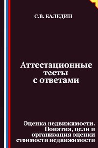 Аттестационные тесты с ответами. Оценка недвижимости. Понятия, цели и организация оценки стоимости недвижимости