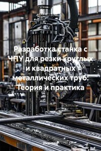 Разработка станка с ЧПУ для резки круглых и квадратных металлических труб: Теория и практика