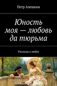 Юность моя – любовь да тюрьма. Рассказы о любви