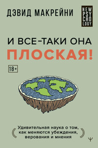 И все-таки она плоская! Удивительная наука о том как меняются убеждения, верования и мнения