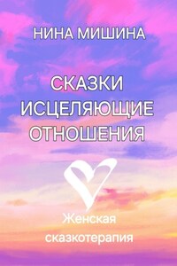 Сказки, исцеляющие отношения. Женская сказкотерапия