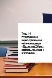 Труды II-й Республиканской научно-практической online-конференции «Образование XXI века: проблемы, тенденции и перспективы»