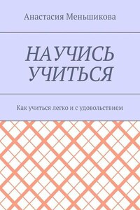 Научись учиться. Как учиться легко и с удовольствием