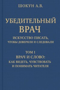 Убедительный врач: искусство писать, чтобы доверяли и следовали. Том I. Врач и слово: как видеть, чувствовать и понимать читателя