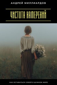Чистота намерений. Как оставаться собой в шумном мире