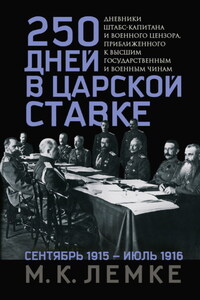 250 дней в царской Ставке. Дневники штабс-капитана и военного цензора, приближенного к высшим государственным и военным чинам