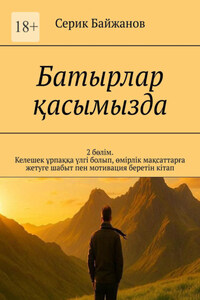 Батырлар қасымызда. 2 бөлім. Келешек ұрпаққа үлгі болып, өмірлік мақсаттарға жетуге шабыт пен мотивация беретін кітап