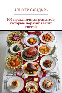 100 праздничных рецептов, которые поразят ваших гостей