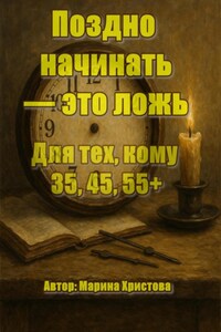 Поздно начинать – это ложь. Для тех, кому 35, 45, 55, кто чувствует, что можно и хочется иначе, но мешает стыд и сомнения