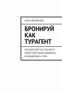 Бронируй как турагент. Пособие для тех, кто хочет самостоятельно подбирать и бронировать туры