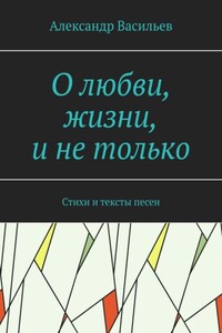 О любви, жизни, и не только. Стихи и тексты песен