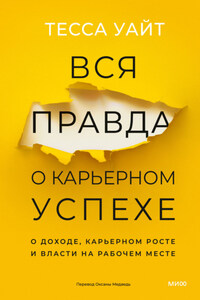 Вся правда о карьерном успехе. О доходе, карьерном росте и власти на рабочем месте