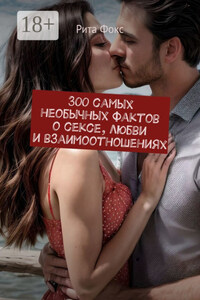 300 самых необычных фактов о сексе, любви и взаимоотношениях