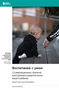Воспитание с умом. 12 революционных стратегий всестороннего развития мозга вашего ребенка. Дэниел Сигел, Тина Пэйн-Брайсон. Саммари