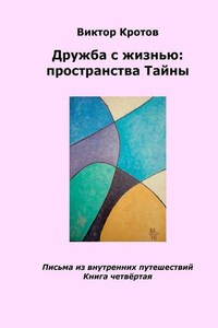 Дружба с жизнью: пространства тайны. Письма из внутренних путешествий. Книга четвёртая