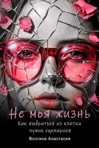 Не моя жизнь. Как выбраться из клетки чужих сценариев