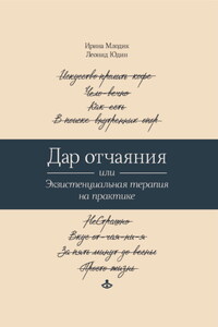 Дар отчаяния, или Экзистенциальная терапия на практике