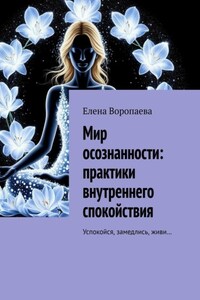 Мир осознанности. Практики внутреннего спокойствия. Успокойся, замедлись, живи…