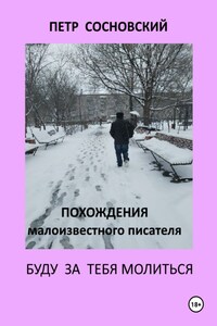 ПОХОЖДЕНИЯ МАЛОИЗВЕСТНОГО ПИСАТЕЛЯ, БУДУ ЗА ТЕБЯ МОЛИТЬСЯ, КНИГА ПЕРВАЯ