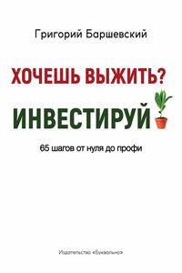 Хочешь выжить? Инвестируй! 65 шагов от нуля до профи