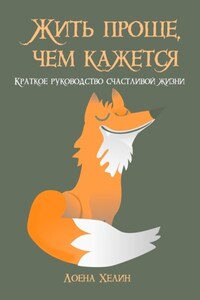 Жить проще, чем кажется. Краткое руководство счастливой жизни