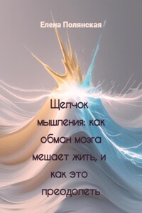 Щелчок мышления: как обман мозга мешает жить, и как это преодолеть