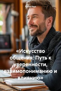 «Искусство общения: Путь к уверенности, взаимопониманию и влиянию»