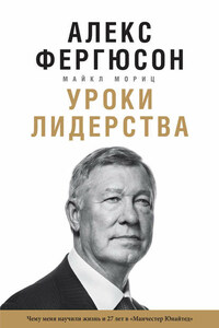 Уроки лидерства. Чему меня научили жизнь и 27 лет в «Манчестер Юнайтед»