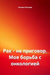 Рак – не приговор. Моя борьба с онкологией