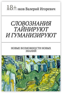 СЛОВОЗНАНИЯ ТАЙНИРУЮТ И ГУМАНИЗИРУЮТ. НОВЫЕ ВОЗМОЖНОСТИ НОВЫХ ЗНАНИЙ