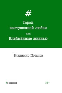 Город выстуженной любви, или Клеймённые жизнью