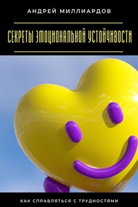 Секреты эмоциональной устойчивости. Как справляться с трудностями