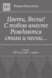 Цвети, весна! С тобою вместе рождаются стихи и песни… Стихи. 2025 год, март – апрель.
