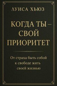 Когда ты – свой приоритет. От страха быть собой к свободе жить своей жизнью