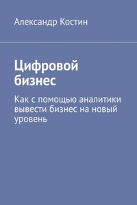 Цифровой бизнес. Как с помощью аналитики вывести бизнес на новый уровень