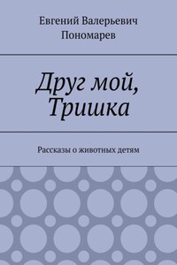 Друг мой, Тришка. Рассказы о животных детям