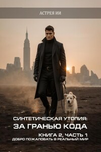 Синтетическая утопия: за гранью кода. Книга 2. Часть 1. «Добро пожаловать в реальный мир»