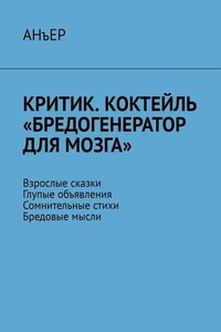 Критик. Коктейль «Бредогенератор для мозга». Взрослые сказки. Глупые объявления. Сомнительные стихи. Бредовые мысли