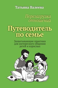 Перезагрузка отношений. Путеводитель по семье. Захватывающие практики для интересного общения детей и взрослых