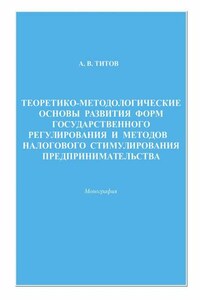 Теоретико-методологические основы развития форм государственного регулирования и методов налогового стимулирования предпринимательства