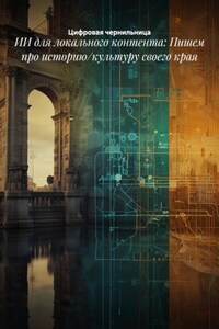 ИИ для локального контента: Пишем про историю/культуру своего края