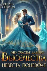 (Не)счастье для Его Высочества, или невеста поневоле