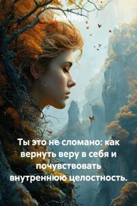 Ты это не сломано: как вернуть веру в себя и почувствовать внутреннюю целостность.