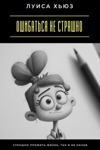Ошибаться не страшно. Страшно прожить жизнь, так и не начав