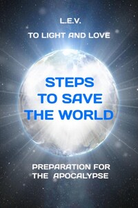 To Light and Love. Steps to save the world. Preparation for the Apocalypse