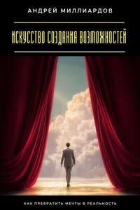 Искусство создания возможностей. Как превратить мечты в реальность