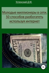 Молодые миллионеры в сети. 50 способов разбогатеть, используя интернет