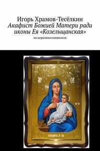 Акафист Божией Матери ради иконы Ея «Козельщанская». На церковнославянском